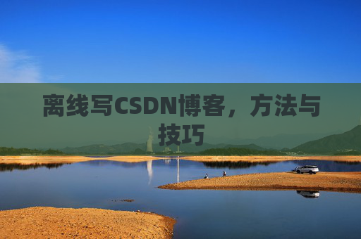 离线写CSDN博客，方法与技巧